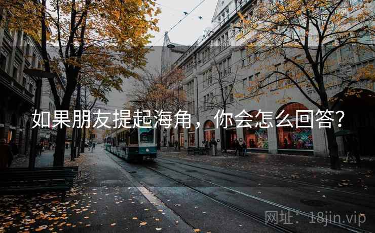 如果朋友提起海角，你会怎么回答？