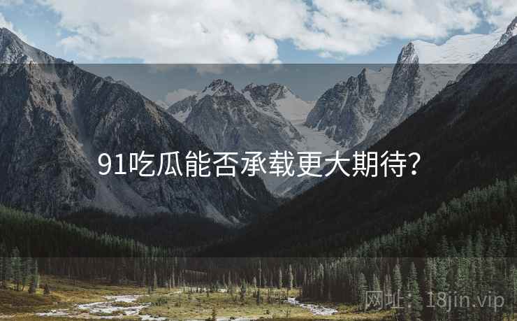 91吃瓜能否承载更大期待？