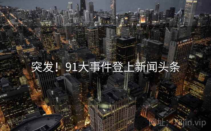 突发！91大事件登上新闻头条