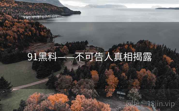 91黑料——不可告人真相揭露