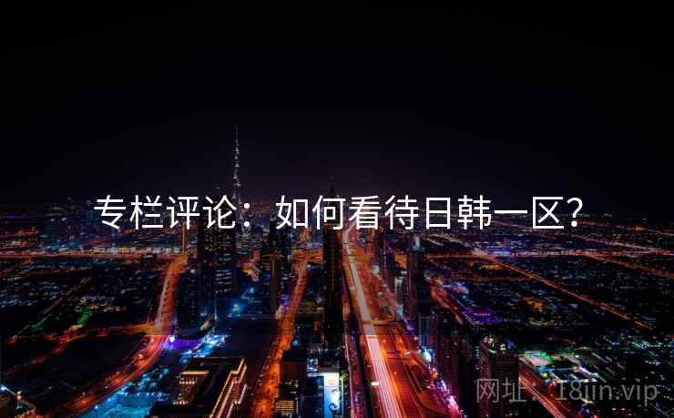 专栏评论：如何看待日韩一区？