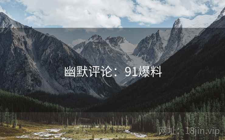 幽默评论：91爆料