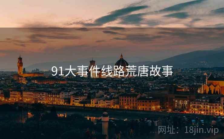 91大事件线路荒唐故事