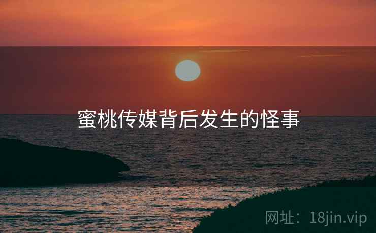 蜜桃传媒背后发生的怪事