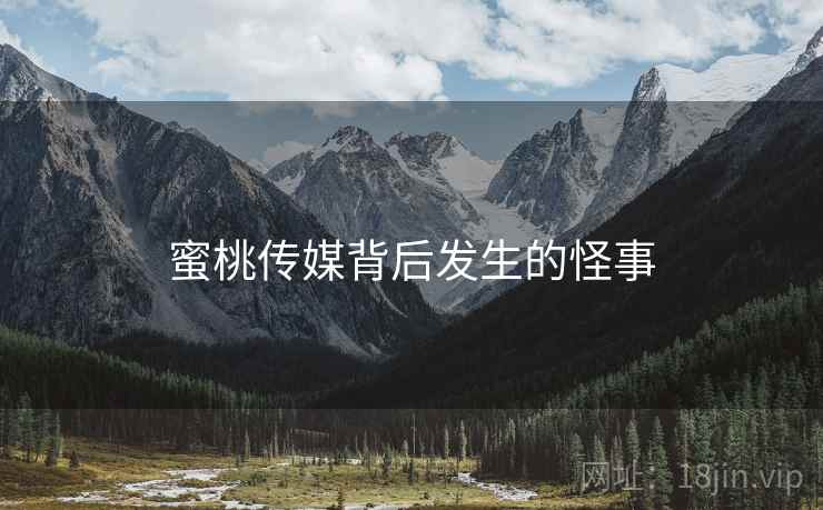 蜜桃传媒背后发生的怪事