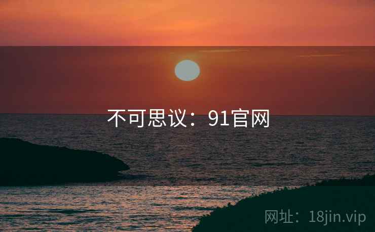不可思议：91官网