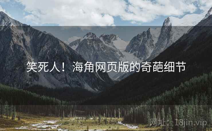 笑死人！海角网页版的奇葩细节