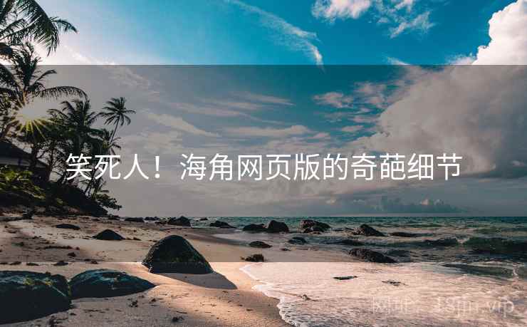 笑死人！海角网页版的奇葩细节