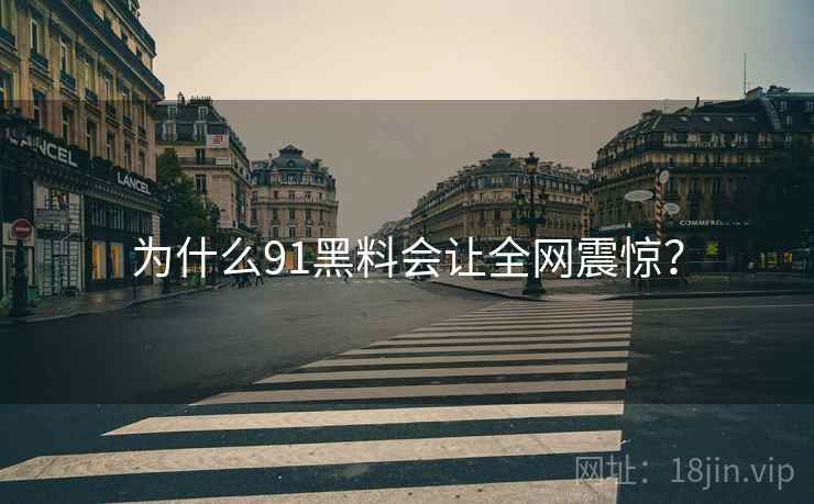为什么91黑料会让全网震惊？