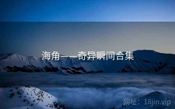 海角——奇异瞬间合集