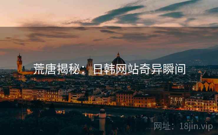 荒唐揭秘：日韩网站奇异瞬间