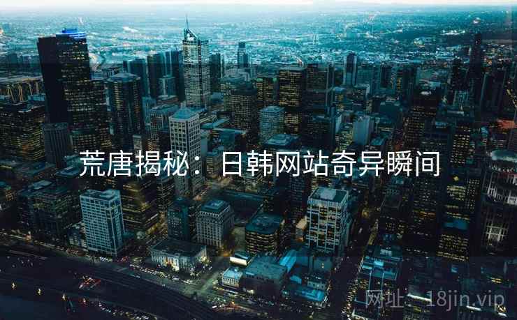 荒唐揭秘：日韩网站奇异瞬间