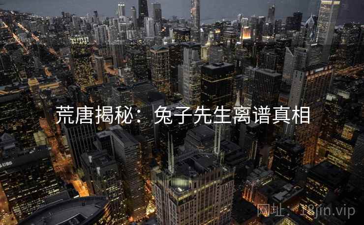 荒唐揭秘：兔子先生离谱真相