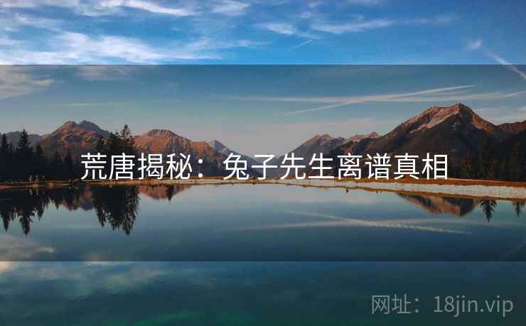 荒唐揭秘：兔子先生离谱真相
