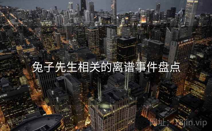 兔子先生相关的离谱事件盘点