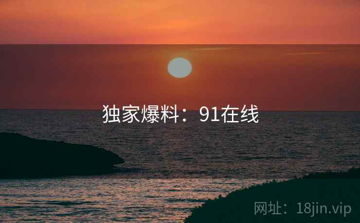 独家爆料：91在线