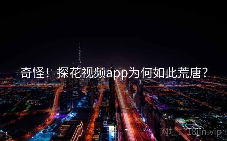 奇怪！探花视频app为何如此荒唐？