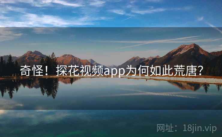奇怪！探花视频app为何如此荒唐？