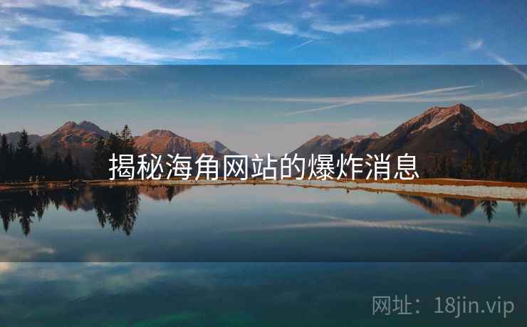 揭秘海角网站的爆炸消息