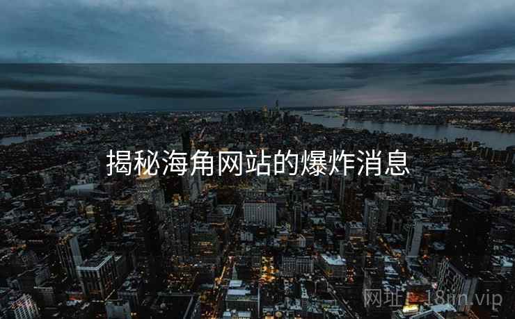 揭秘海角网站的爆炸消息