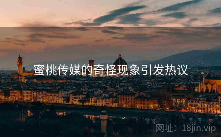 蜜桃传媒的奇怪现象引发热议
