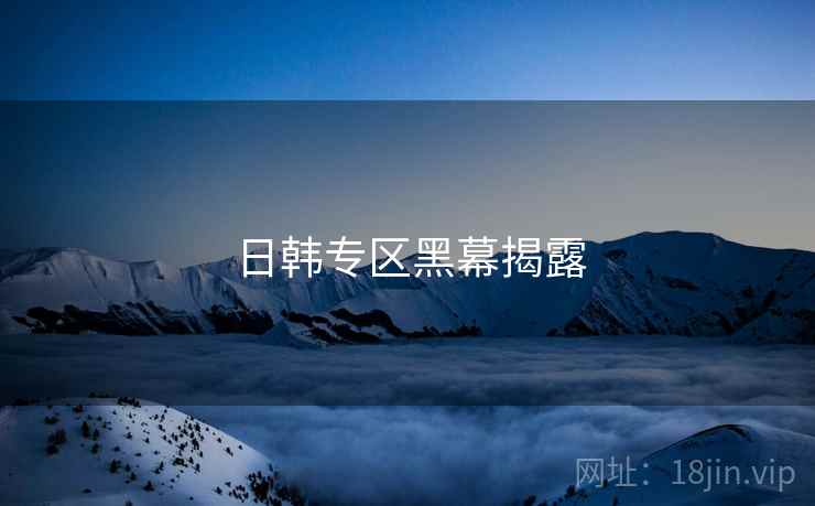 日韩专区黑幕揭露