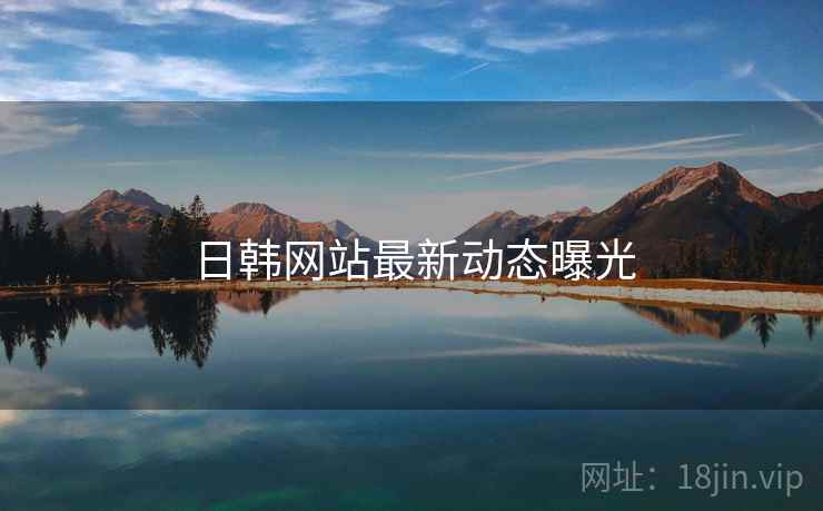 日韩网站最新动态曝光