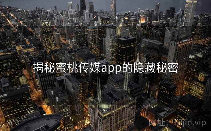 揭秘蜜桃传媒app的隐藏秘密
