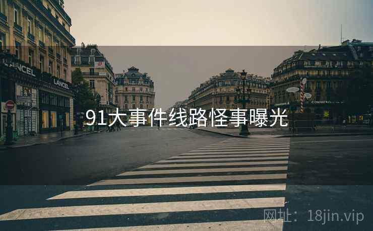91大事件线路怪事曝光