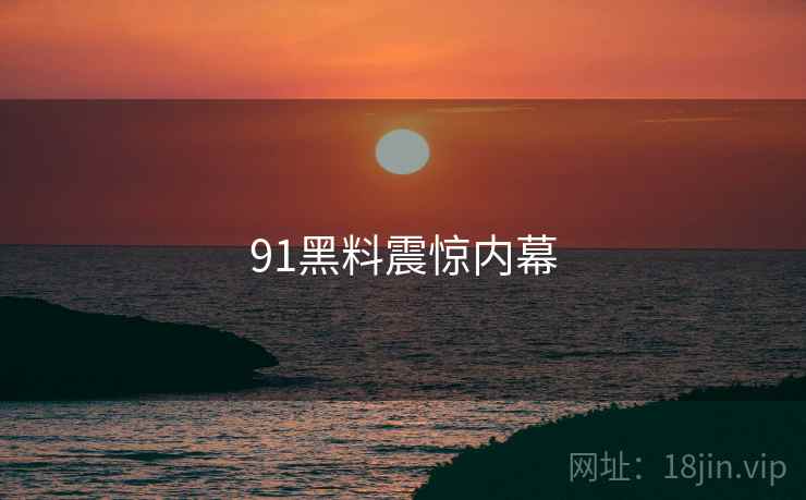 91黑料震惊内幕