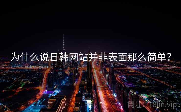 为什么说日韩网站并非表面那么简单？
