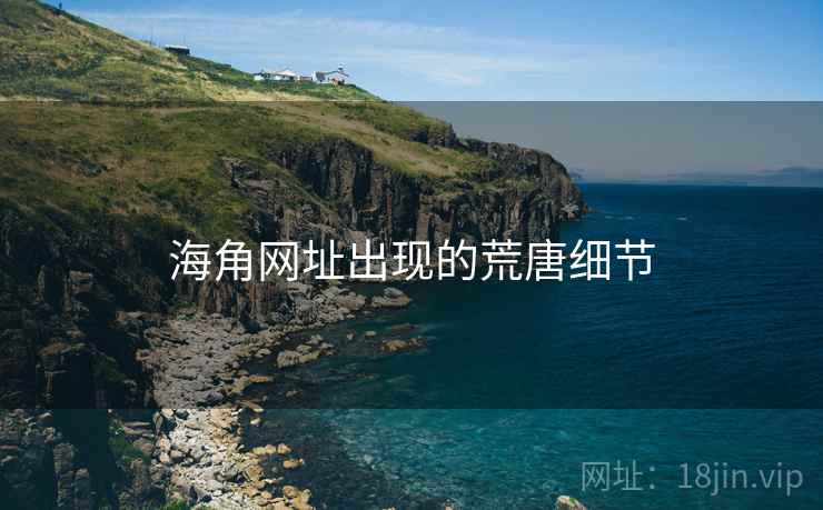 海角网址出现的荒唐细节