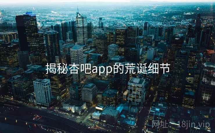揭秘杏吧app的荒诞细节