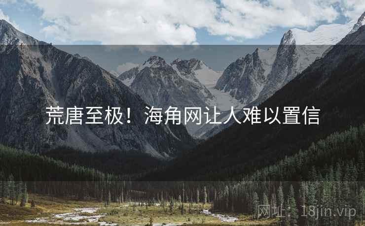 荒唐至极！海角网让人难以置信