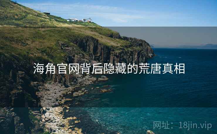 海角官网背后隐藏的荒唐真相