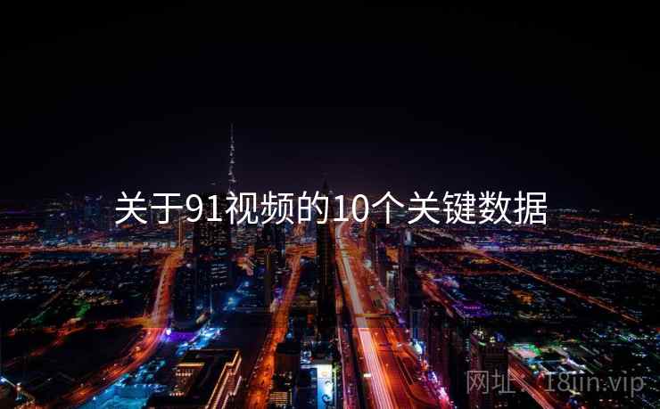 关于91视频的10个关键数据