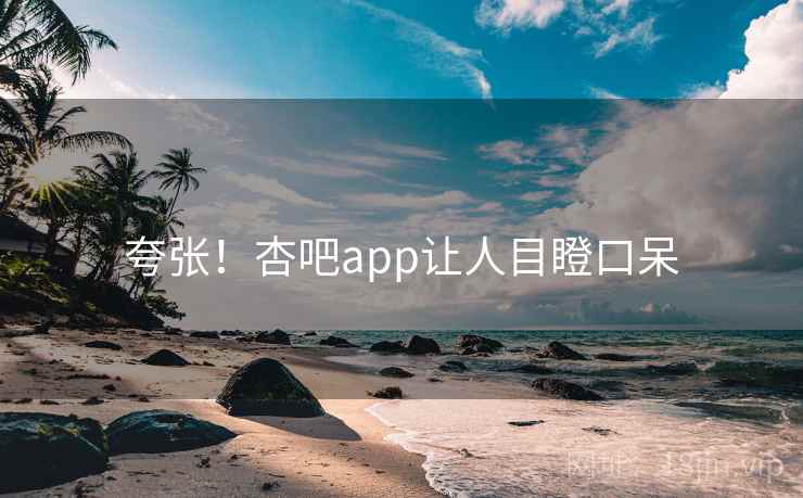 夸张！杏吧app让人目瞪口呆