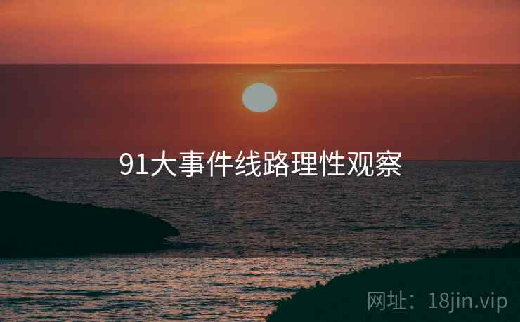 91大事件线路理性观察