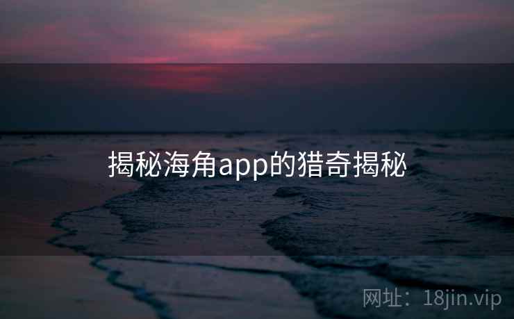 揭秘海角app的猎奇揭秘
