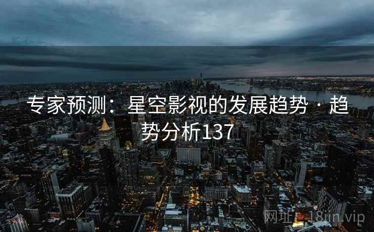专家预测：星空影视的发展趋势 · 趋势分析137