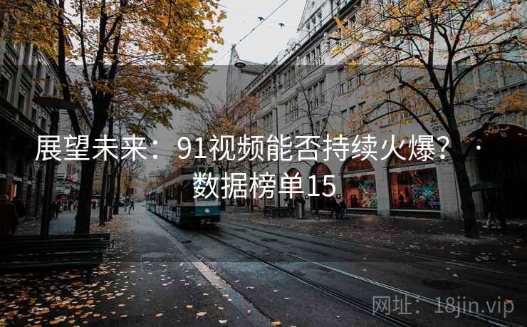 展望未来：91视频能否持续火爆？ · 数据榜单15