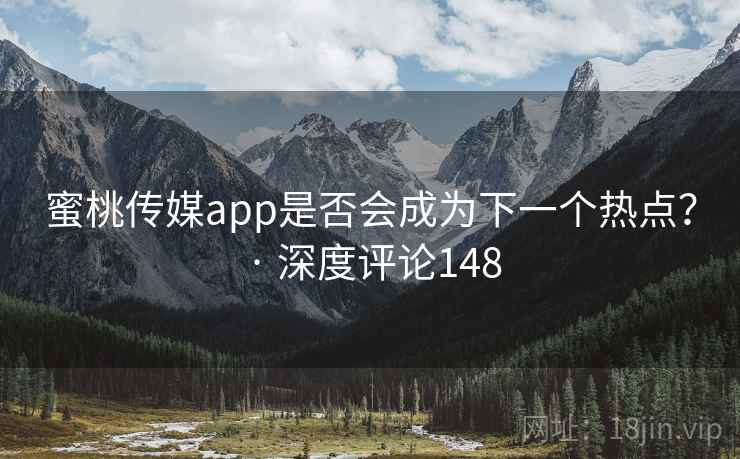 蜜桃传媒app是否会成为下一个热点？ · 深度评论148