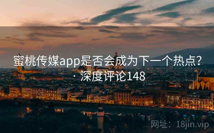 蜜桃传媒app是否会成为下一个热点？ · 深度评论148
