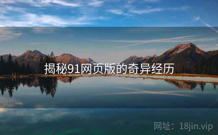 揭秘91网页版的奇异经历