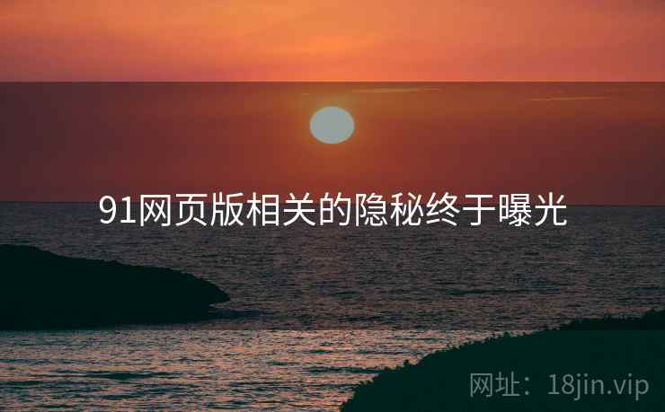 91网页版相关的隐秘终于曝光