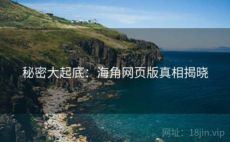 秘密大起底：海角网页版真相揭晓