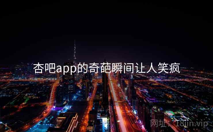 杏吧app的奇葩瞬间让人笑疯