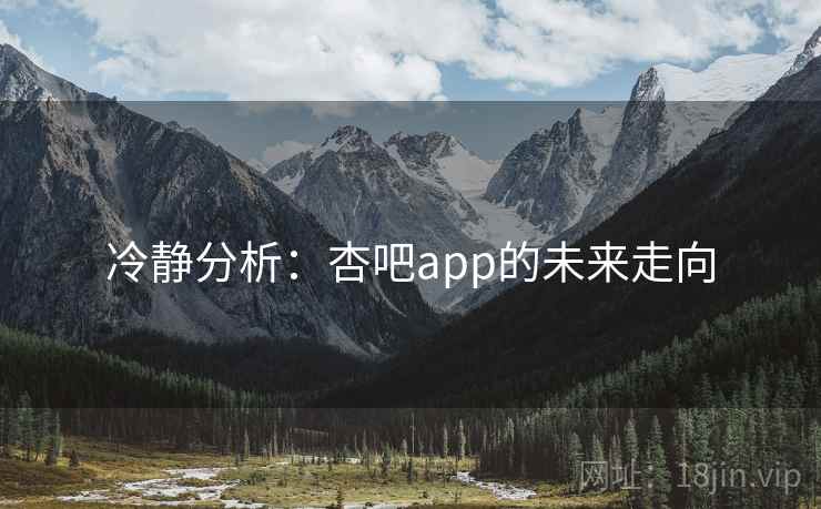 冷静分析：杏吧app的未来走向
